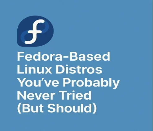 Fedora-Based Linux Distros You’ve Probably Never Tried (But Should)