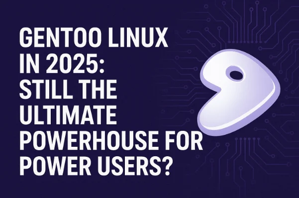 Gentoo Linux in 2025: Still the Ultimate Powerhouse for Power Users?